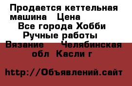 Продается кеттельная машина › Цена ­ 50 000 - Все города Хобби. Ручные работы » Вязание   . Челябинская обл.,Касли г.